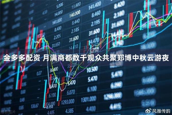 金多多配资 月满商都数千观众共聚郑博中秋云游夜
