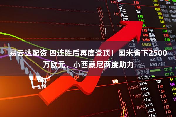 易云达配资 四连胜后再度登顶！国米省下2500万欧元，小西蒙尼两度助力