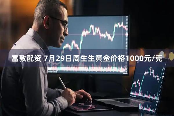 富敦配资 7月29日周生生黄金价格1000元/克