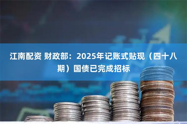 江南配资 财政部：2025年记账式贴现（四十八期）国债已完成招标