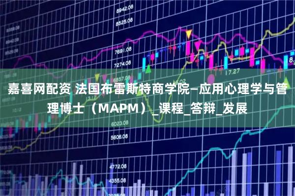 嘉喜网配资 法国布雷斯特商学院—应用心理学与管理博士（MAPM）_课程_答辩_发展