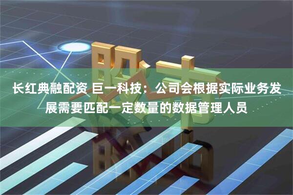 长红典融配资 巨一科技：公司会根据实际业务发展需要匹配一定数量的数据管理人员