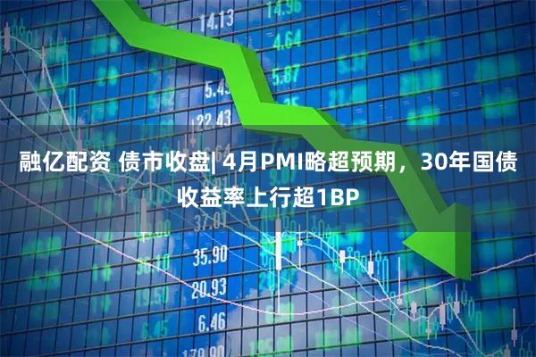 融亿配资 债市收盘| 4月PMI略超预期，30年国债收益率上行超1BP